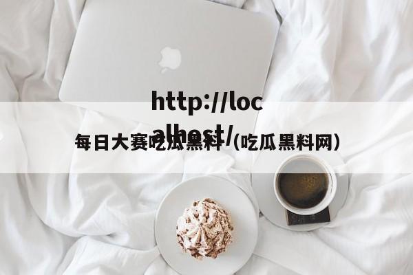 每日大赛吃瓜黑料(吃瓜黑料网)